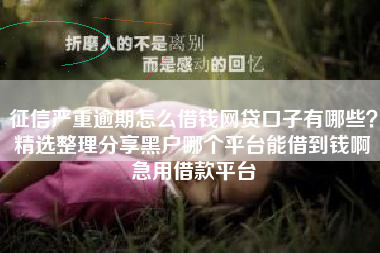 征信严重逾期怎么借钱网贷口子有哪些?精选整理分享黑户哪个平台能借到钱啊急用借款平台 征信严重逾期怎么借钱网贷口子有哪些?精选整理分享黑户哪个平台能借到钱啊急用借款平台