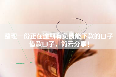 整理一份正在逾期有负债能下款的口子借款口子，简云分享！