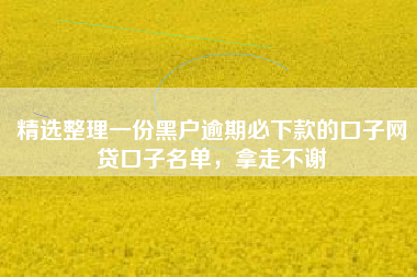 精选整理一份黑户逾期必下款的口子网贷口子名单，拿走不谢