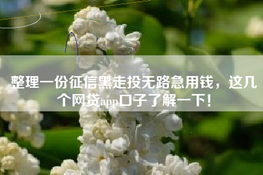 整理一份征信黑走投无路急用钱,这几个网贷app口子了解一下! 整理一份征信黑走投无路急用钱,这几个网贷app口子了解一下!