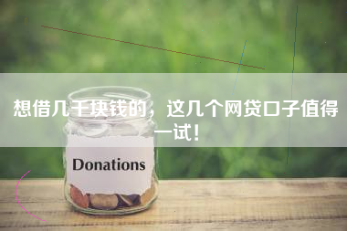 想借几千块钱的，这几个网贷口子值得一试！