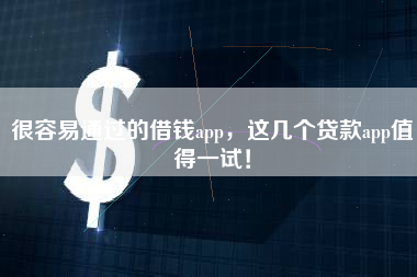 很容易通过的借钱app,这几个贷款app值得一试! 很容易通过的借钱app,这几个贷款app值得一试!