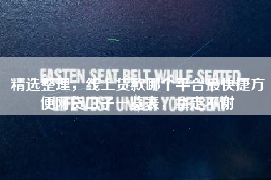 精选整理，线上贷款哪个平台最快捷方便网贷口子一览表，拿走不谢