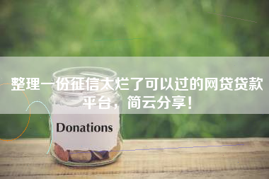 整理一份征信太烂了可以过的网贷贷款平台，简云分享！