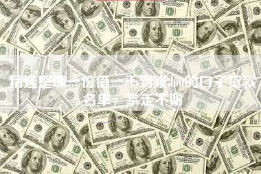 精选整理一份借一千到账800的口子贷款名单，拿走不谢