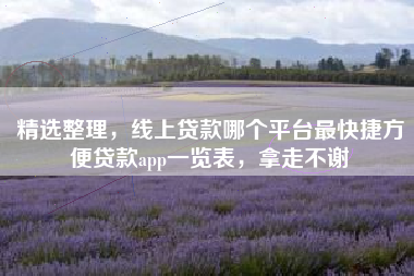 精选整理，线上贷款哪个平台最快捷方便贷款app一览表，拿走不谢