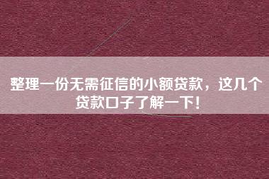 整理一份无需征信的小额贷款，这几个贷款口子了解一下！