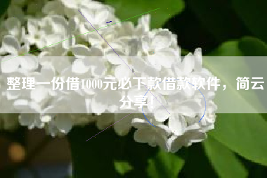 整理一份借1000元必下款借款软件,简云分享! 整理一份借1000元必下款借款软件,简云分享!