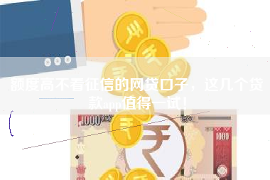 额度高不看征信的网贷口子,这几个贷款app值得一试! 额度高不看征信的网贷口子,这几个贷款app值得一试!