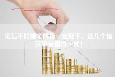 征信不好哪个网贷一定能下，这几个借款平台值得一试！