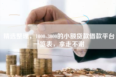 精选整理，1000-3000的小额贷款借款平台一览表，拿走不谢