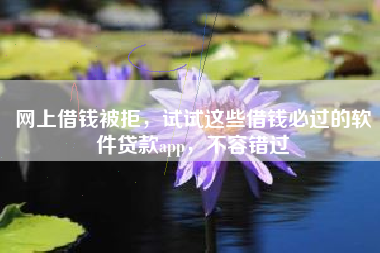 网上借钱被拒,试试这些借钱必过的软件贷款app,不容错过 网上借钱被拒,试试这些借钱必过的软件贷款app,不容错过