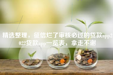 精选整理，征信烂了审核必过的贷款app2022贷款app一览表，拿走不谢