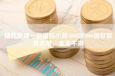 精选整理一份借钱小额1000到3000借款软件名单，拿走不谢