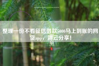 整理一份不看征信借款5000马上到账的网贷app,简云分享! 整理一份不看征信借款5000马上到账的网贷app,简云分享!