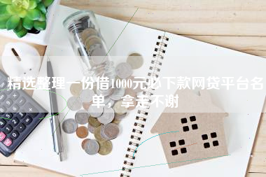 精选整理一份借1000元必下款网贷平台名单，拿走不谢