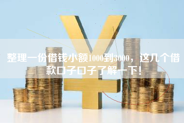 整理一份借钱小额1000到3000,这几个借款口子口子了解一下! 整理一份借钱小额1000到3000,这几个借款口子口子了解一下!