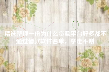 精选整理一份为什么贷款平台好多都不通过借款软件名单，拿走不谢
