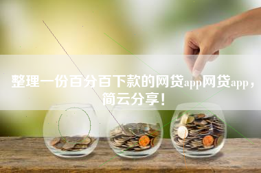 整理一份百分百下款的网贷app网贷app，简云分享！
