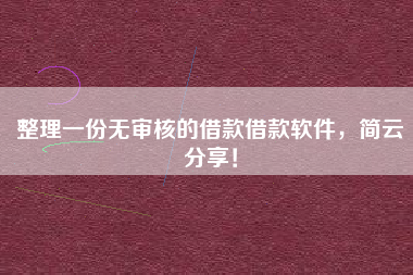 整理一份无审核的借款借款软件，简云分享！