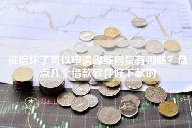 征信坏了可以申请哪些网贷有哪些？盘点几个借款软件好下款的