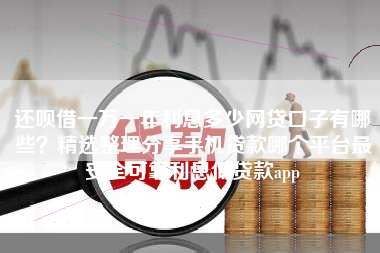 还呗借一万一年利息多少网贷口子有哪些？精选整理分享手机贷款哪个平台最安全可靠利息低贷款app