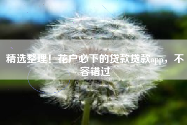 精选整理！花户必下的贷款贷款app，不容错过