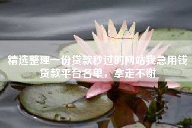 精选整理一份贷款秒过的网站我急用钱贷款平台名单，拿走不谢