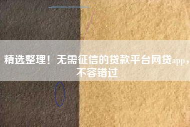 精选整理！无需征信的贷款平台网贷app，不容错过