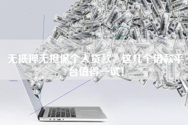 无抵押无担保个人贷款，这几个借款平台值得一试！