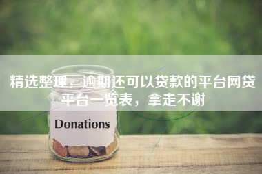 精选整理，逾期还可以贷款的平台网贷平台一览表，拿走不谢