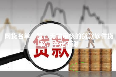 网贷名单一览，无需审核的贷款软件贷款，拿走不谢