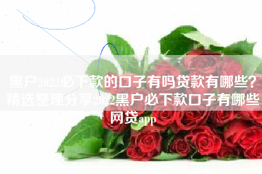 黑户2022必下款的口子有吗贷款有哪些？精选整理分享2022黑户必下款口子有哪些网贷app