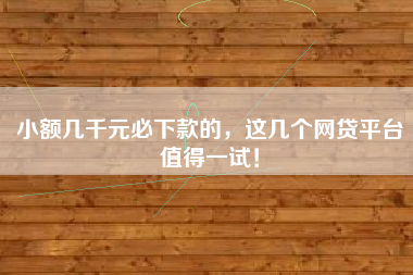 小额几千元必下款的,这几个网贷平台值得一试! 小额几千元必下款的,这几个网贷平台值得一试!