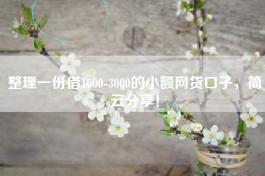 整理一份借1000-3000的小额网贷口子,简云分享! 整理一份借1000-3000的小额网贷口子,简云分享!