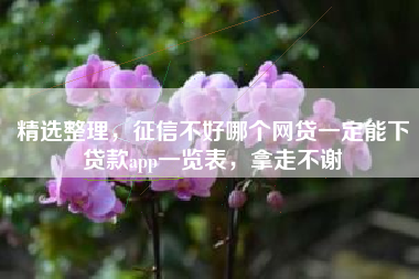 精选整理，征信不好哪个网贷一定能下贷款app一览表，拿走不谢