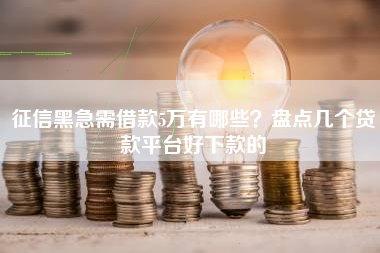 征信黑急需借款5万有哪些？盘点几个贷款平台好下款的