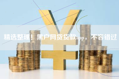 精选整理！黑户网贷贷款app，不容错过