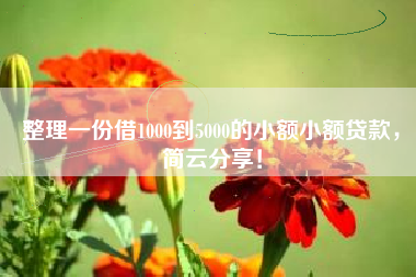 整理一份借1000到5000的小额小额贷款,简云分享! 整理一份借1000到5000的小额小额贷款,简云分享!