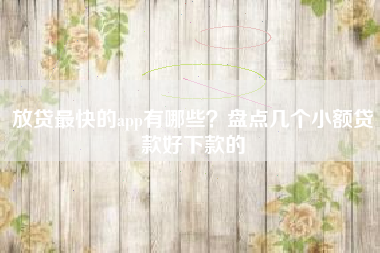 放贷最快的app有哪些？盘点几个小额贷款好下款的