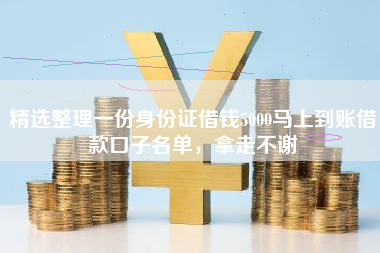精选整理一份身份证借钱5000马上到账借款口子名单，拿走不谢
