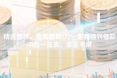 精选整理，急需借款2万一定要借到借款平台一览表，拿走不谢