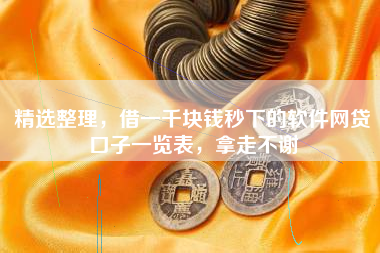 精选整理，借一千块钱秒下的软件网贷口子一览表，拿走不谢