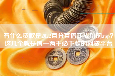 有什么贷款是2022百分百借钱成功的app?这几个就是借一两千必下款的网贷平台 有什么贷款是2022百分百借钱成功的app?这几个就是借一两千必下款的网贷平台