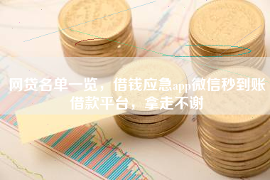 网贷名单一览，借钱应急app微信秒到账借款平台，拿走不谢