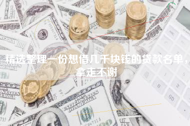 精选整理一份想借几千块钱的贷款名单，拿走不谢