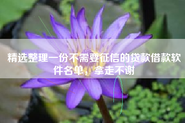 精选整理一份不需要征信的贷款借款软件名单，拿走不谢
