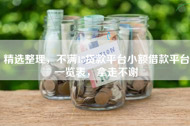 精选整理，不满18贷款平台小额借款平台一览表，拿走不谢