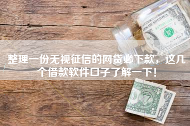 整理一份无视征信的网贷必下款,这几个借款软件口子了解一下! 整理一份无视征信的网贷必下款,这几个借款软件口子了解一下!