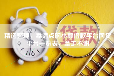 精选整理，靠谱点的小额借款平台网贷平台一览表，拿走不谢
